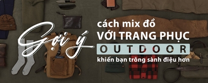 Gợi ý cách mix đồ với trang phục outdoor khiến bạn trông sành điệu hơn